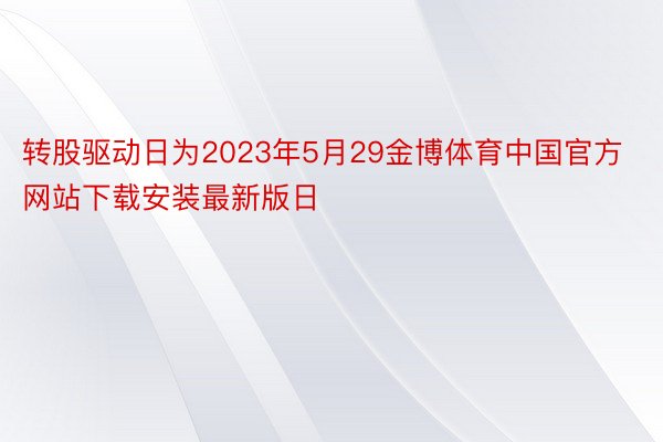 转股驱动日为2023年5月29金博体育中国官方网站下载安装最新版日