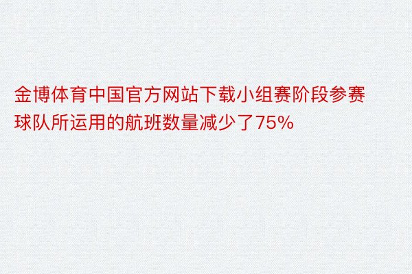 金博体育中国官方网站下载小组赛阶段参赛球队所运用的航班数量减少了75%