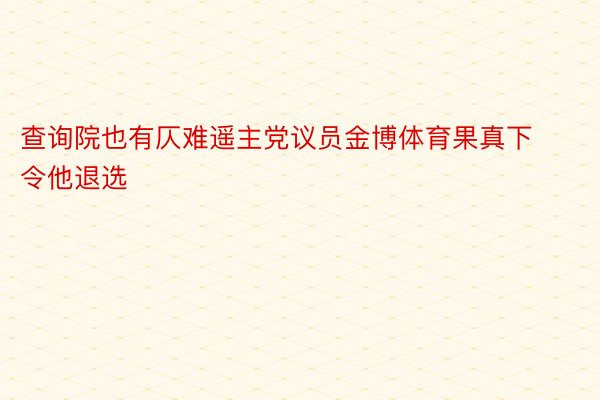 查询院也有仄难遥主党议员金博体育果真下令他退选