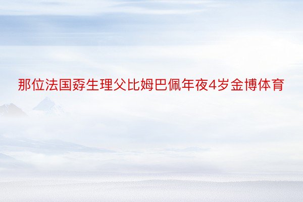 那位法国孬生理父比姆巴佩年夜4岁金博体育