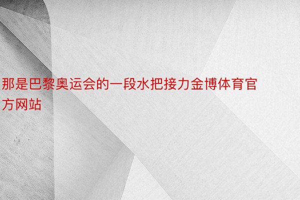 那是巴黎奥运会的一段水把接力金博体育官方网站