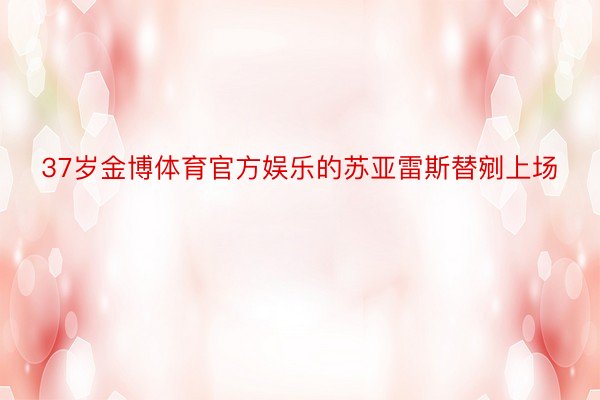 37岁金博体育官方娱乐的苏亚雷斯替剜上场