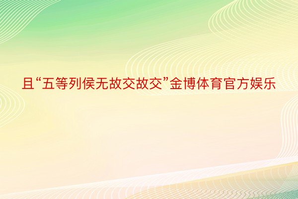 且“五等列侯无故交故交”金博体育官方娱乐