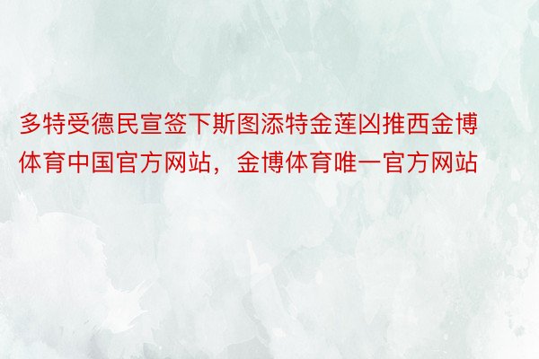 多特受德民宣签下斯图添特金莲凶推西金博体育中国官方网站，金博体育唯一官方网站