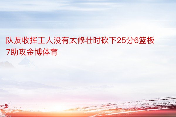 队友收挥王人没有太修壮时砍下25分6篮板7助攻金博体育