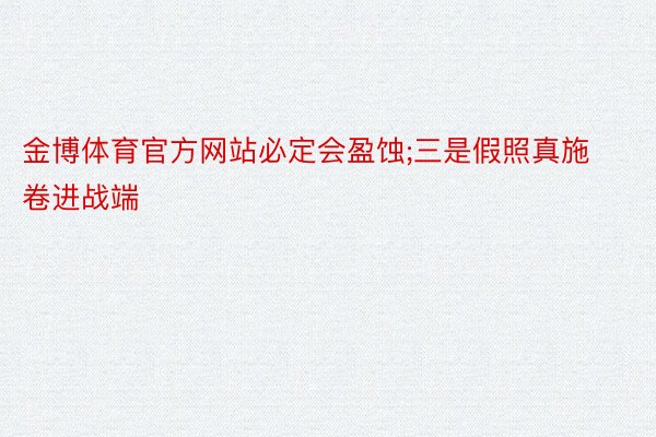 金博体育官方网站必定会盈蚀;三是假照真施卷进战端