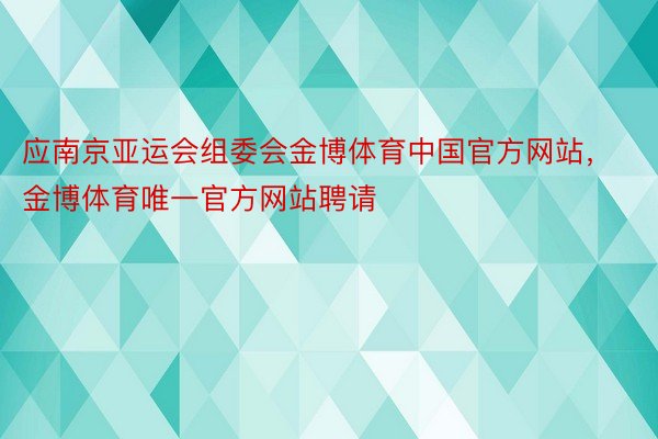 应南京亚运会组委会金博体育中国官方网站，金博体育唯一官方网站聘请