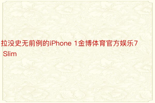 拉没史无前例的iPhone 1金博体育官方娱乐7 Slim